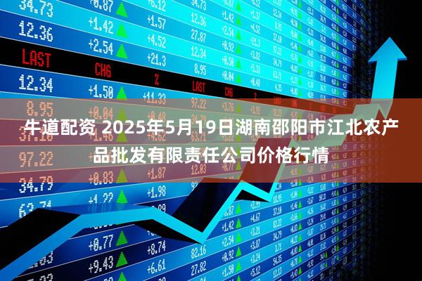 牛道配资 2025年5月19日湖南邵阳市江北农产品批发有限责任公司价格行情