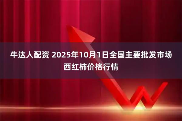 牛达人配资 2025年10月1日全国主要批发市场西红柿价格行情