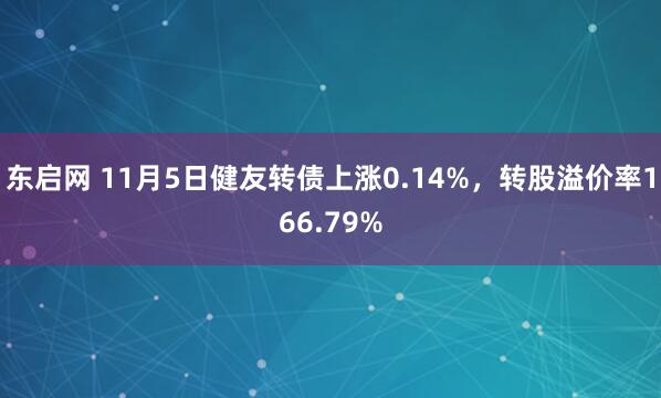 东启网 11月5日健友转债上涨0.14%,转股溢价率166.79%