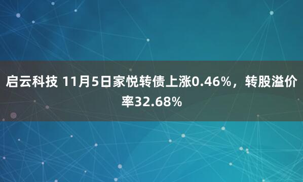 启云科技 11月5日家悦转债上涨0.46%,转股溢价率32.68%