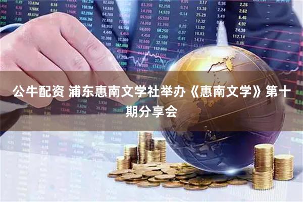 公牛配资 浦东惠南文学社举办《惠南文学》第十期分享会