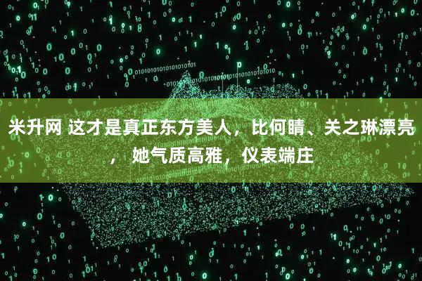 米升网 这才是真正东方美人，比何睛、关之琳漂亮， 她气质高雅，仪表端庄