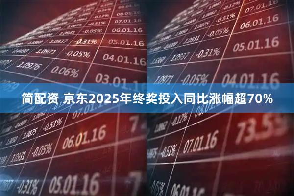 简配资 京东2025年终奖投入同比涨幅超70%