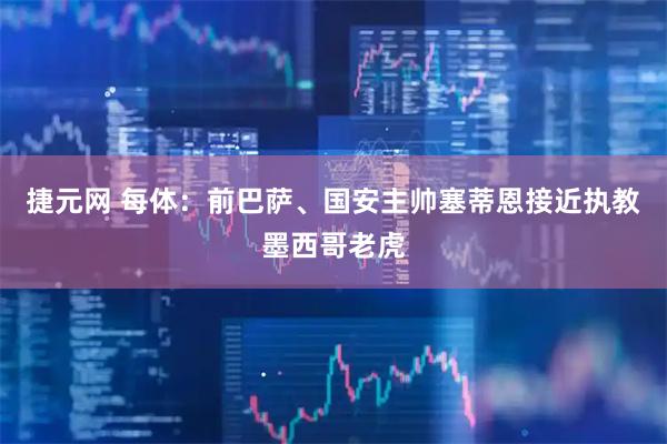 捷元网 每体：前巴萨、国安主帅塞蒂恩接近执教墨西哥老虎