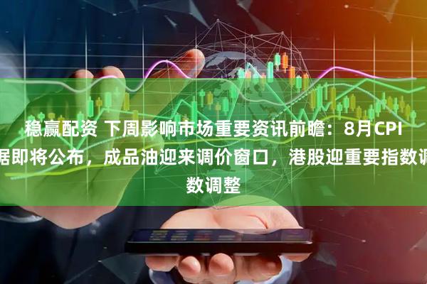 稳赢配资 下周影响市场重要资讯前瞻：8月CPI数据即将公布，成品油迎来调价窗口，港股迎重要指数调整